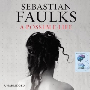 A Possible Life written by Sebastian Faulks performed by Lucy Briers, Rupert Degas and Christian Rodska, Sian Thomas and Samuel West on CD (Unabridged)